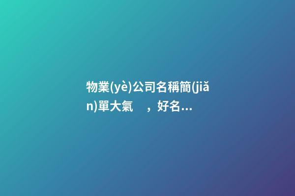 物業(yè)公司名稱簡(jiǎn)單大氣，好名字不錯(cuò)過(guò)！